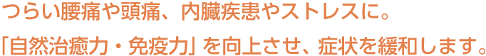 つらい腰痛や頭痛、内臓疾患やストレスに。「自然治癒力・免疫力」を向上させ、症状を緩和します。